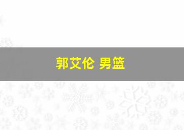 郭艾伦 男篮